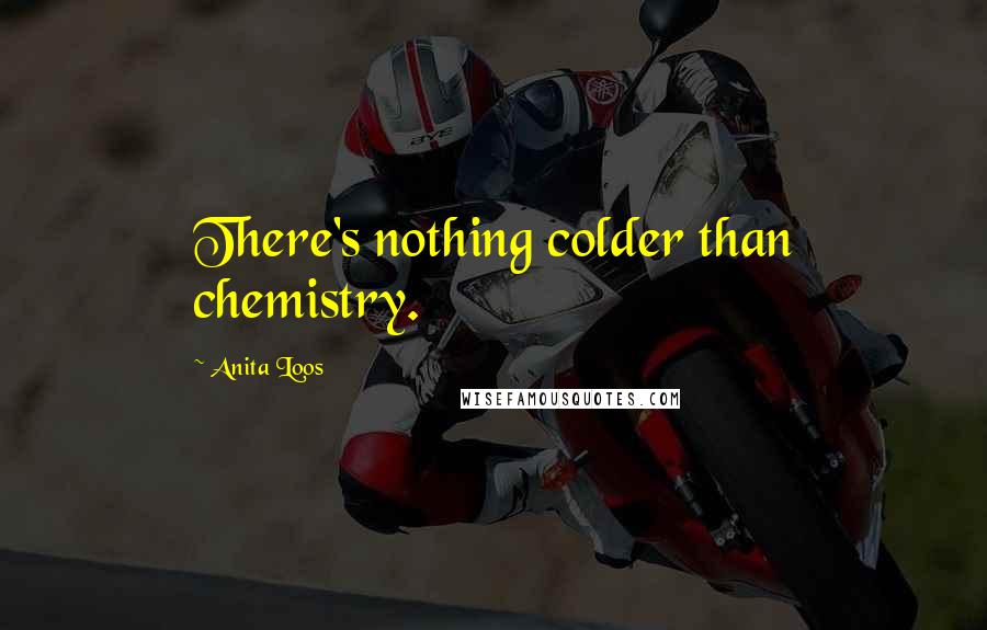 Anita Loos Quotes: There's nothing colder than chemistry.