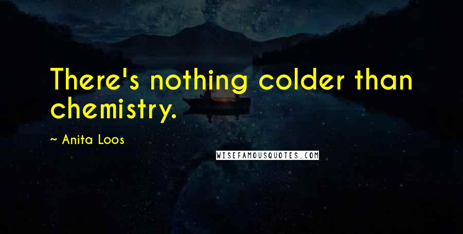 Anita Loos Quotes: There's nothing colder than chemistry.