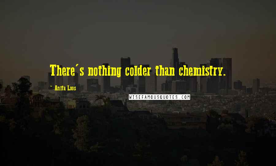 Anita Loos Quotes: There's nothing colder than chemistry.