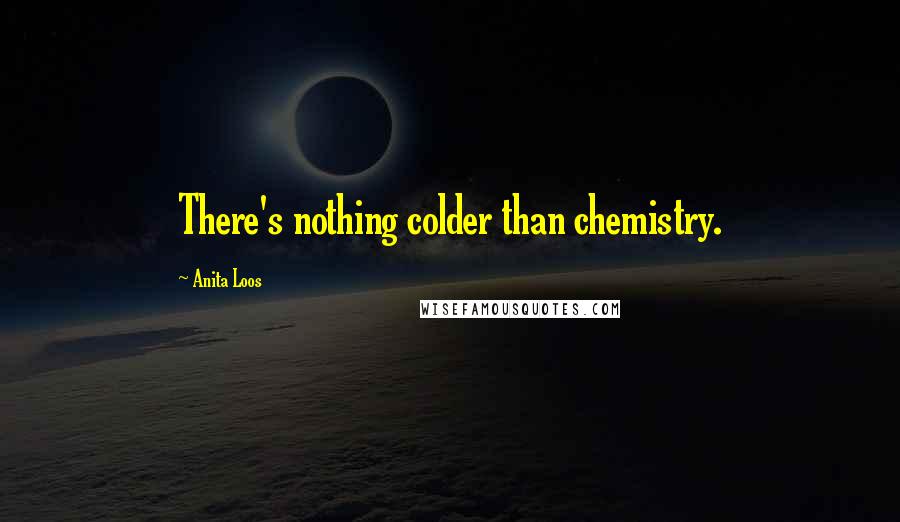 Anita Loos Quotes: There's nothing colder than chemistry.