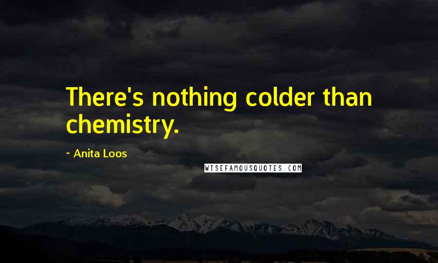 Anita Loos Quotes: There's nothing colder than chemistry.