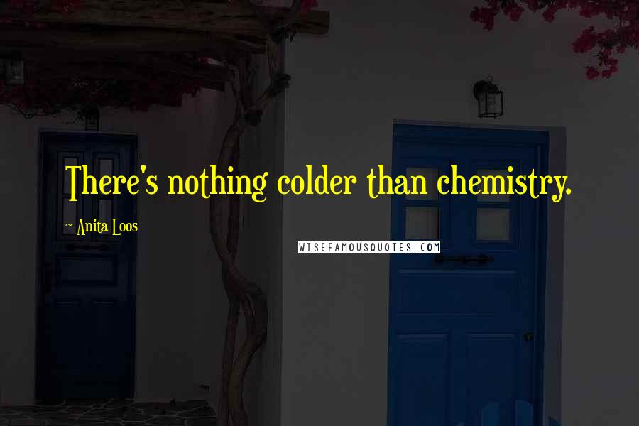 Anita Loos Quotes: There's nothing colder than chemistry.