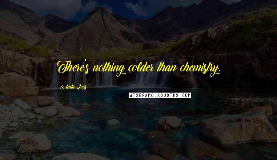 Anita Loos Quotes: There's nothing colder than chemistry.