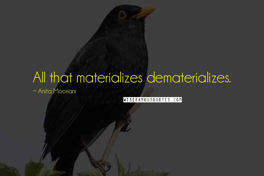 Anita Moorjani Quotes: All that materializes dematerializes.