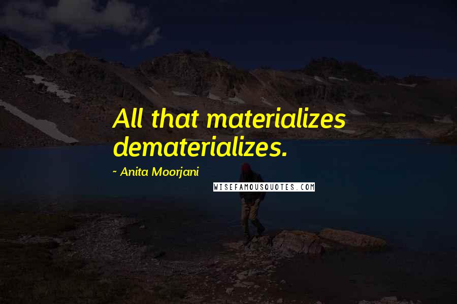 Anita Moorjani Quotes: All that materializes dematerializes.