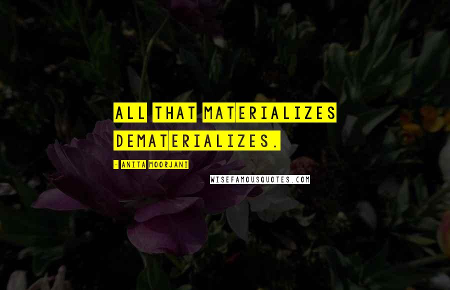 Anita Moorjani Quotes: All that materializes dematerializes.