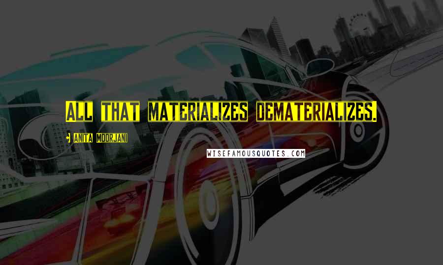 Anita Moorjani Quotes: All that materializes dematerializes.