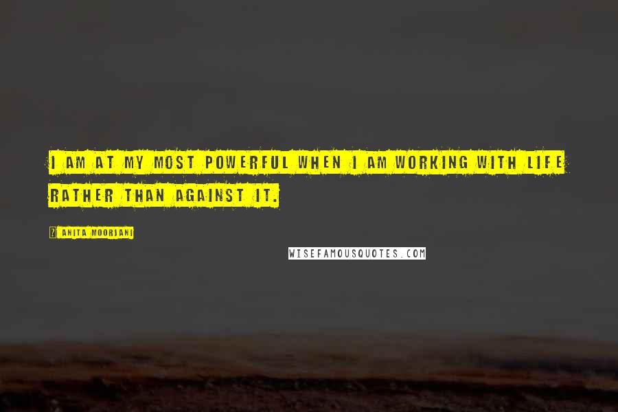 Anita Moorjani Quotes: I am at my most powerful when I am working with life rather than against it.