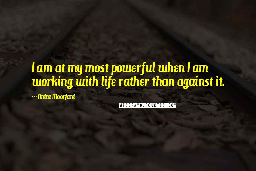 Anita Moorjani Quotes: I am at my most powerful when I am working with life rather than against it.