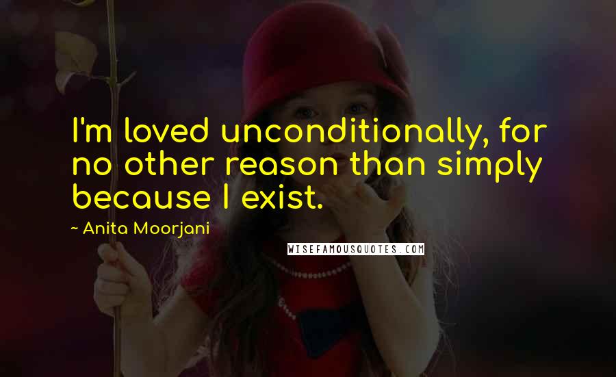 Anita Moorjani Quotes: I'm loved unconditionally, for no other reason than simply because I exist.