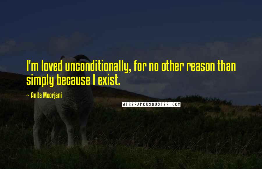 Anita Moorjani Quotes: I'm loved unconditionally, for no other reason than simply because I exist.