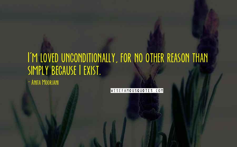 Anita Moorjani Quotes: I'm loved unconditionally, for no other reason than simply because I exist.