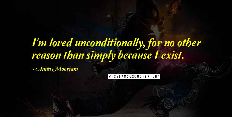 Anita Moorjani Quotes: I'm loved unconditionally, for no other reason than simply because I exist.