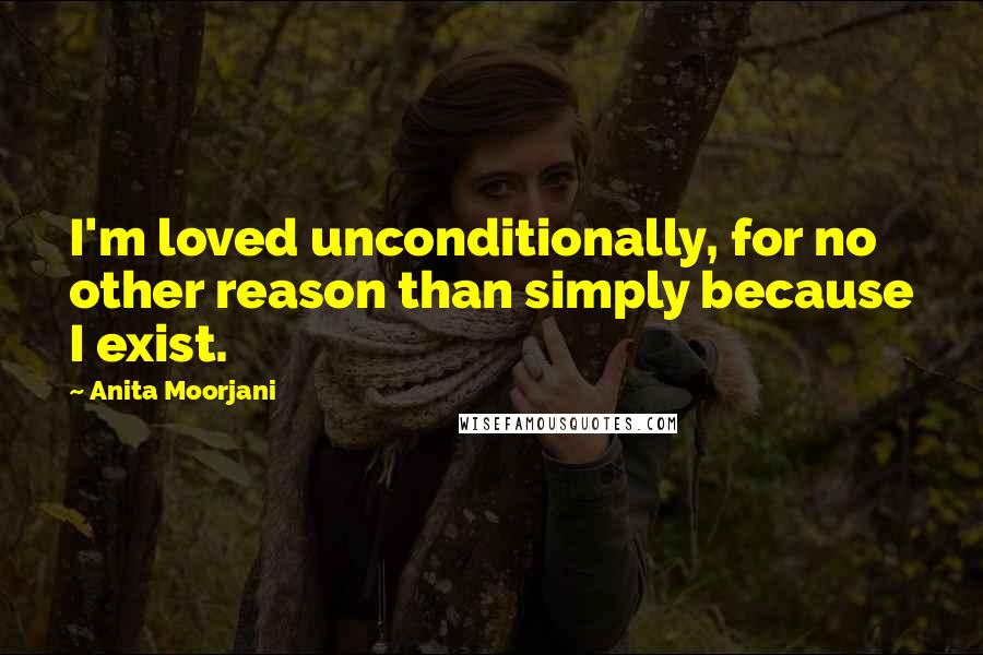 Anita Moorjani Quotes: I'm loved unconditionally, for no other reason than simply because I exist.