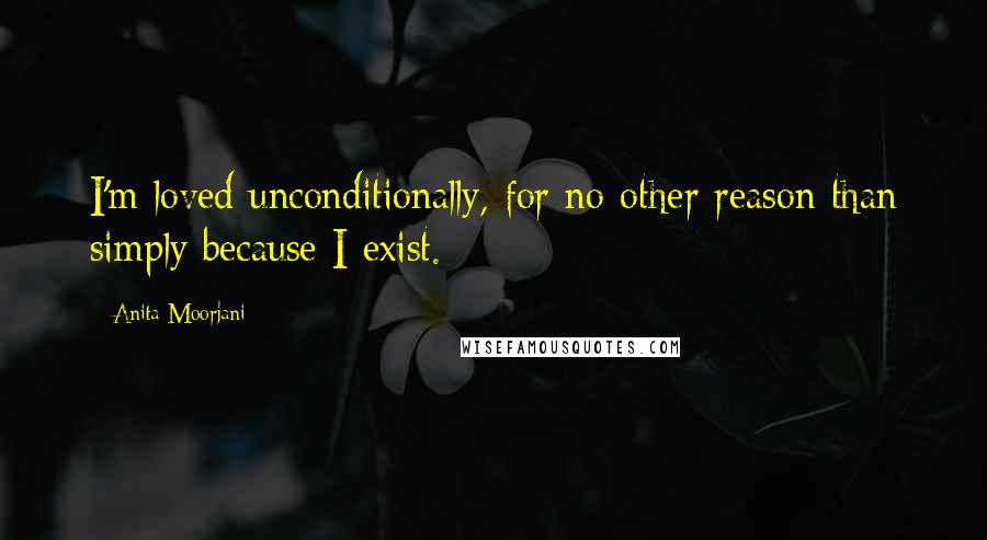 Anita Moorjani Quotes: I'm loved unconditionally, for no other reason than simply because I exist.