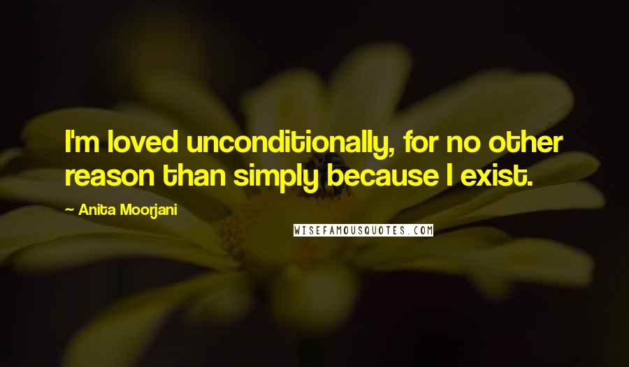 Anita Moorjani Quotes: I'm loved unconditionally, for no other reason than simply because I exist.