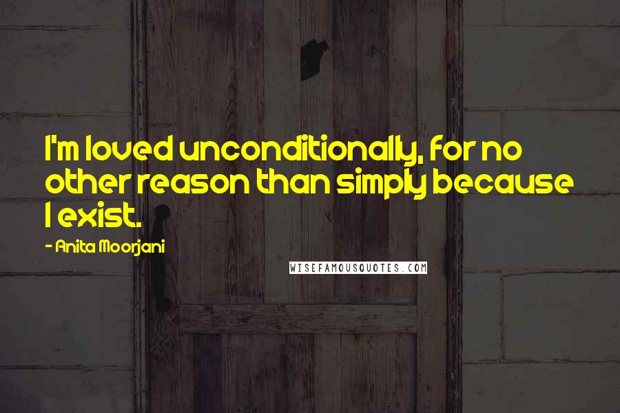 Anita Moorjani Quotes: I'm loved unconditionally, for no other reason than simply because I exist.