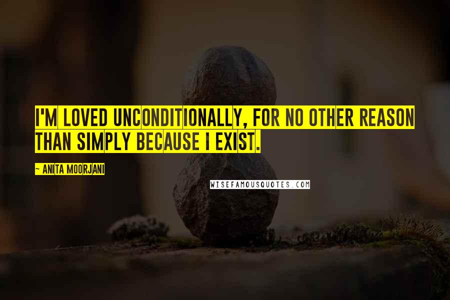 Anita Moorjani Quotes: I'm loved unconditionally, for no other reason than simply because I exist.