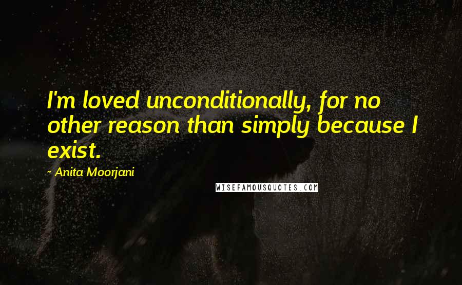 Anita Moorjani Quotes: I'm loved unconditionally, for no other reason than simply because I exist.
