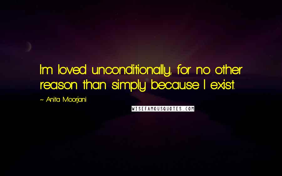 Anita Moorjani Quotes: I'm loved unconditionally, for no other reason than simply because I exist.