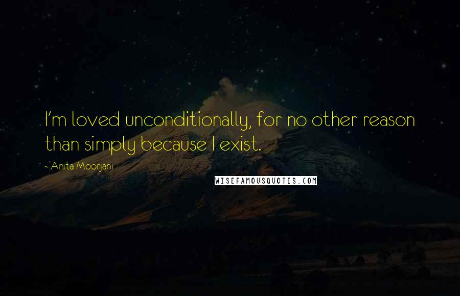 Anita Moorjani Quotes: I'm loved unconditionally, for no other reason than simply because I exist.