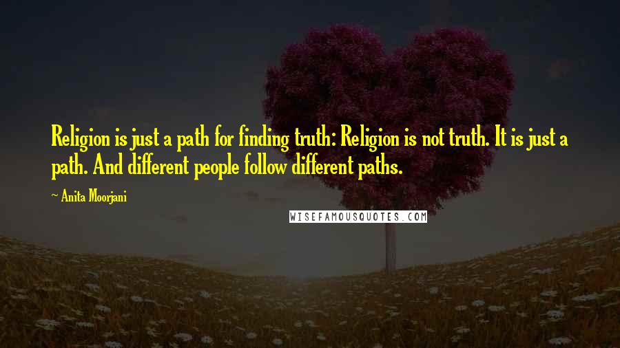 Anita Moorjani Quotes: Religion is just a path for finding truth: Religion is not truth. It is just a path. And different people follow different paths.
