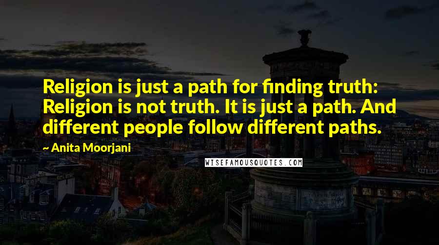 Anita Moorjani Quotes: Religion is just a path for finding truth: Religion is not truth. It is just a path. And different people follow different paths.