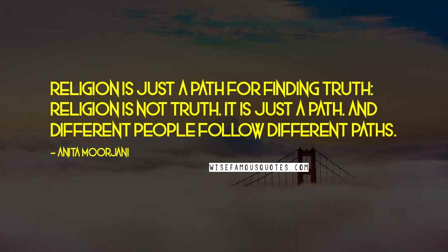 Anita Moorjani Quotes: Religion is just a path for finding truth: Religion is not truth. It is just a path. And different people follow different paths.