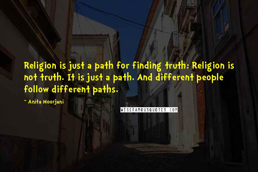 Anita Moorjani Quotes: Religion is just a path for finding truth: Religion is not truth. It is just a path. And different people follow different paths.