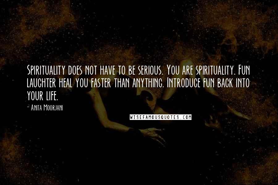 Anita Moorjani Quotes: Spirituality does not have to be serious. You are spirituality. Fun laughter heal you faster than anything. Introduce fun back into your life.