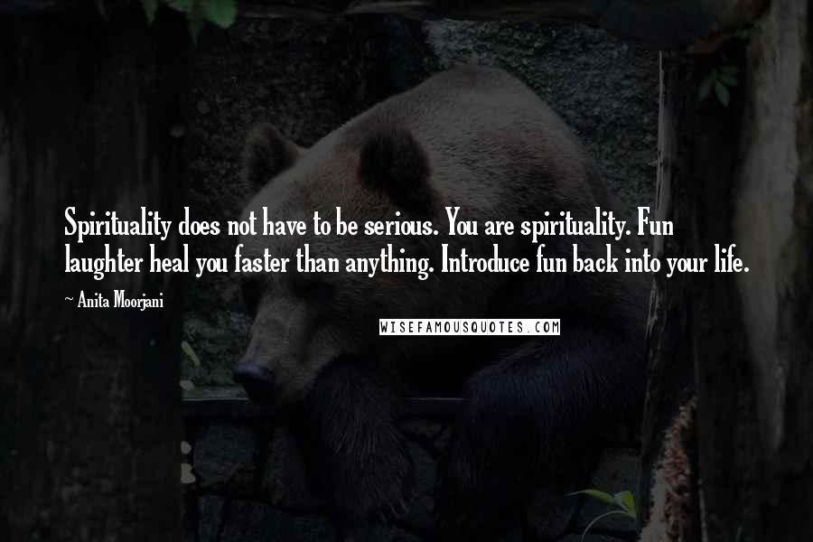 Anita Moorjani Quotes: Spirituality does not have to be serious. You are spirituality. Fun laughter heal you faster than anything. Introduce fun back into your life.