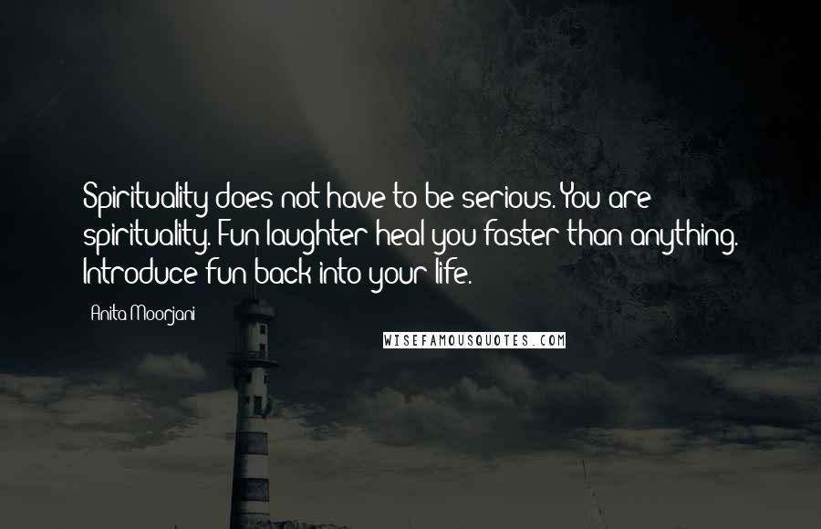 Anita Moorjani Quotes: Spirituality does not have to be serious. You are spirituality. Fun laughter heal you faster than anything. Introduce fun back into your life.