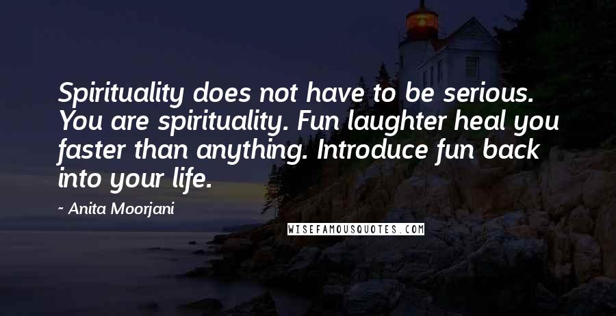 Anita Moorjani Quotes: Spirituality does not have to be serious. You are spirituality. Fun laughter heal you faster than anything. Introduce fun back into your life.