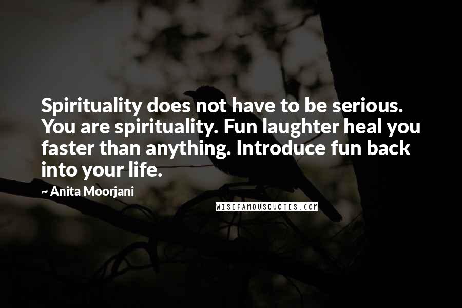 Anita Moorjani Quotes: Spirituality does not have to be serious. You are spirituality. Fun laughter heal you faster than anything. Introduce fun back into your life.