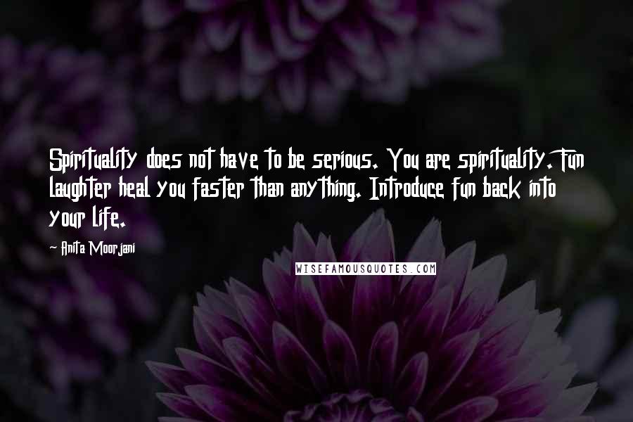 Anita Moorjani Quotes: Spirituality does not have to be serious. You are spirituality. Fun laughter heal you faster than anything. Introduce fun back into your life.