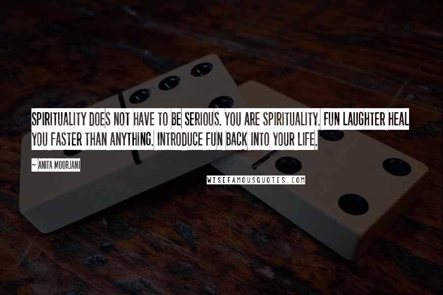 Anita Moorjani Quotes: Spirituality does not have to be serious. You are spirituality. Fun laughter heal you faster than anything. Introduce fun back into your life.