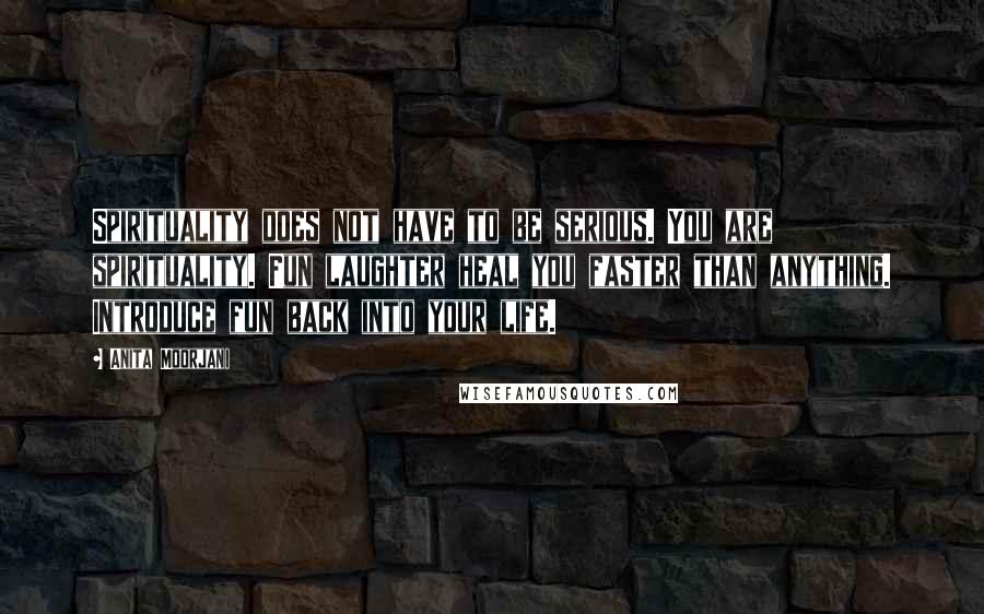 Anita Moorjani Quotes: Spirituality does not have to be serious. You are spirituality. Fun laughter heal you faster than anything. Introduce fun back into your life.