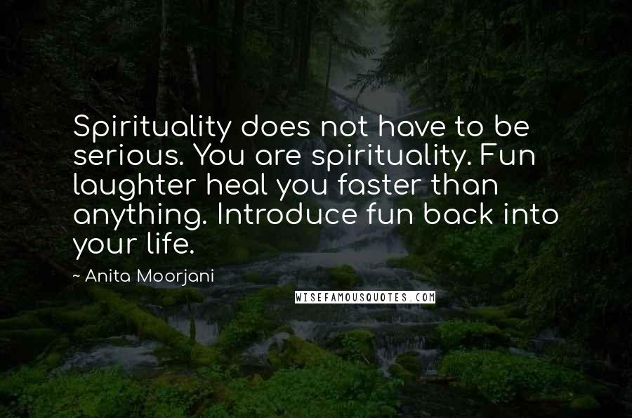 Anita Moorjani Quotes: Spirituality does not have to be serious. You are spirituality. Fun laughter heal you faster than anything. Introduce fun back into your life.