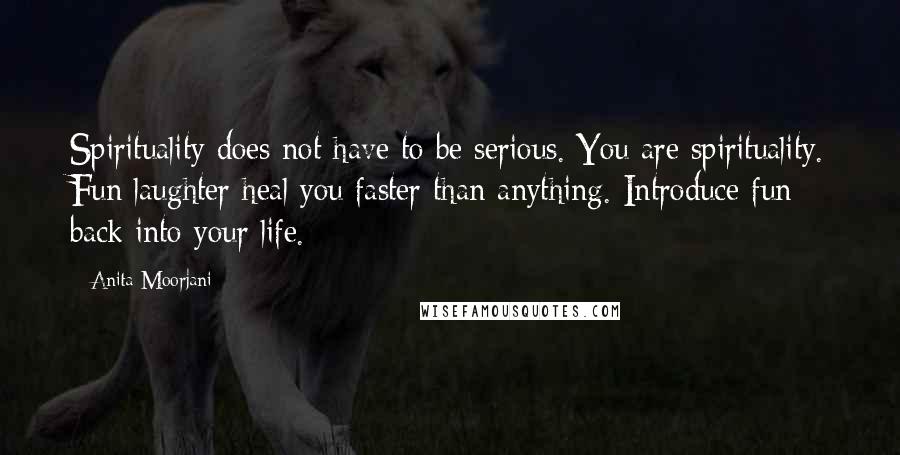 Anita Moorjani Quotes: Spirituality does not have to be serious. You are spirituality. Fun laughter heal you faster than anything. Introduce fun back into your life.