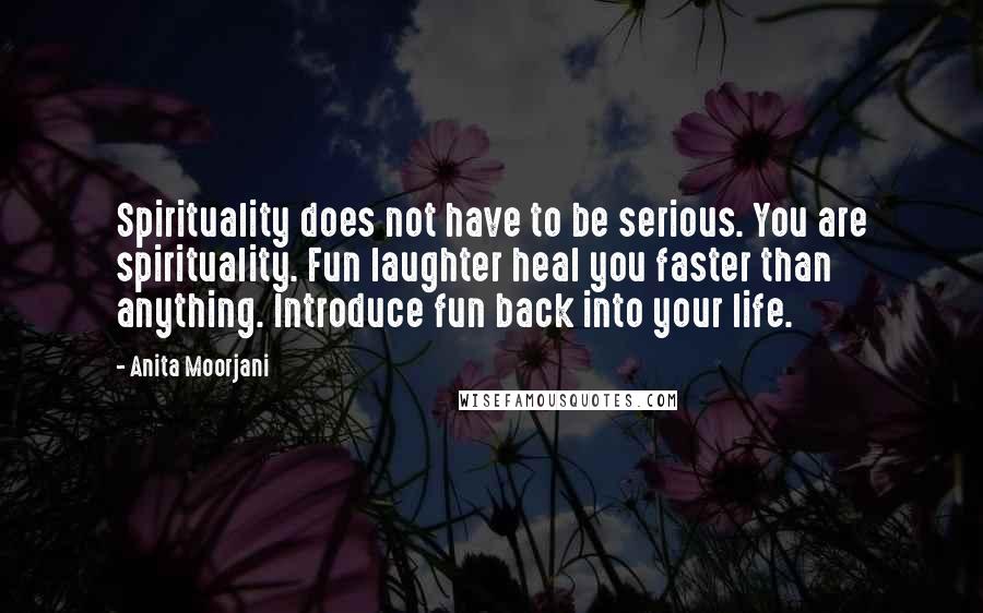 Anita Moorjani Quotes: Spirituality does not have to be serious. You are spirituality. Fun laughter heal you faster than anything. Introduce fun back into your life.