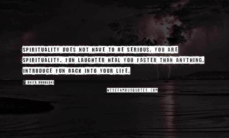 Anita Moorjani Quotes: Spirituality does not have to be serious. You are spirituality. Fun laughter heal you faster than anything. Introduce fun back into your life.