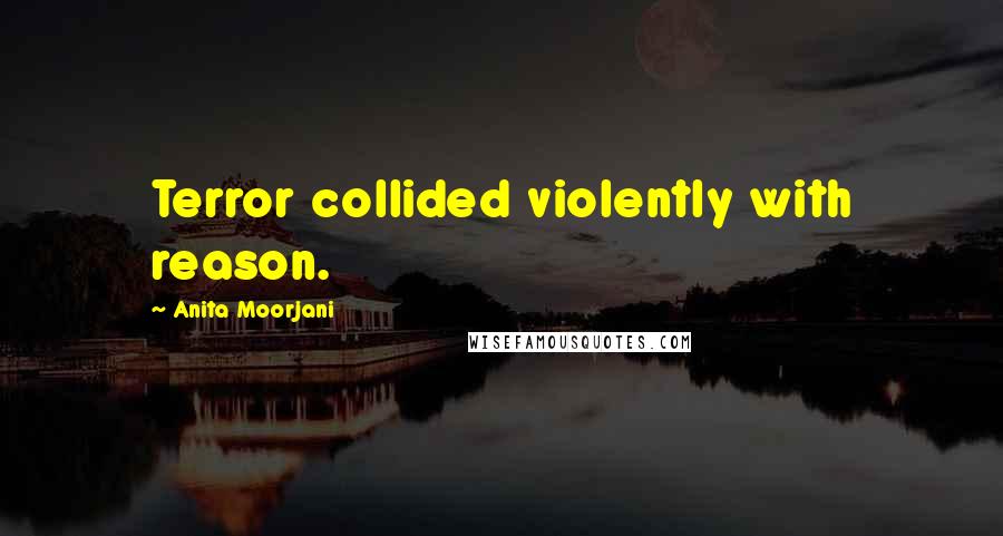 Anita Moorjani Quotes: Terror collided violently with reason.