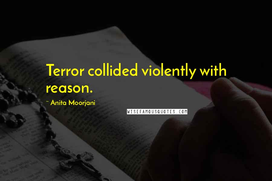 Anita Moorjani Quotes: Terror collided violently with reason.