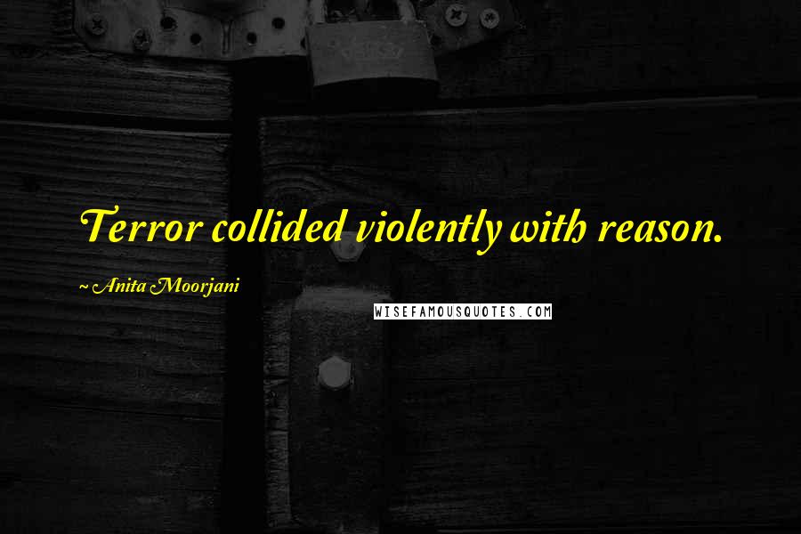 Anita Moorjani Quotes: Terror collided violently with reason.