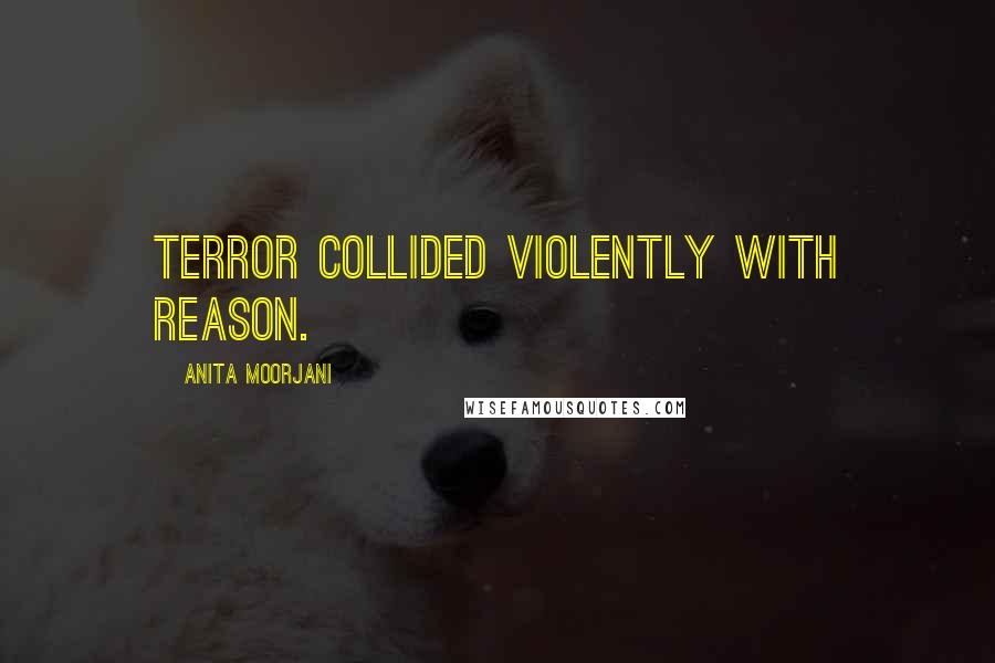 Anita Moorjani Quotes: Terror collided violently with reason.