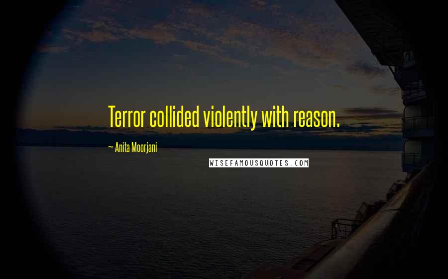 Anita Moorjani Quotes: Terror collided violently with reason.