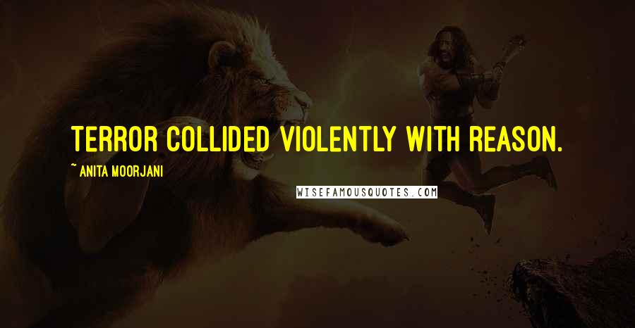 Anita Moorjani Quotes: Terror collided violently with reason.