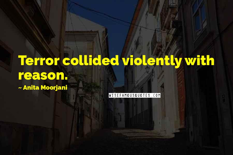 Anita Moorjani Quotes: Terror collided violently with reason.