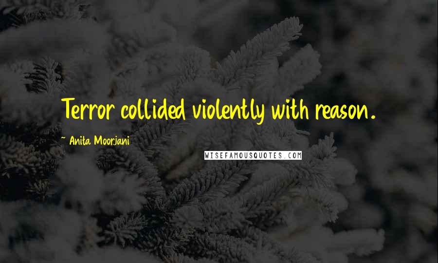 Anita Moorjani Quotes: Terror collided violently with reason.