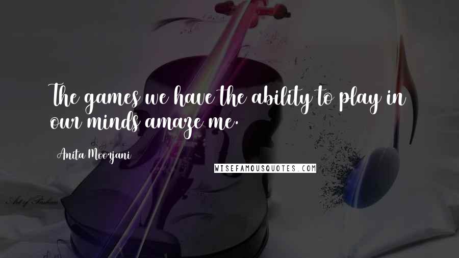 Anita Moorjani Quotes: The games we have the ability to play in our minds amaze me.